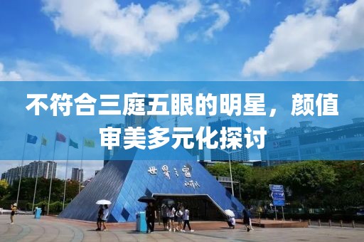 不符合三庭五眼的明星，颜值审美多元化探讨
