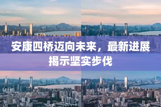 安康四桥迈向未来，最新进展揭示坚实步伐