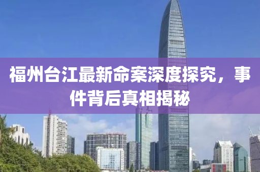 福州台江最新命案深度探究，事件背后真相揭秘