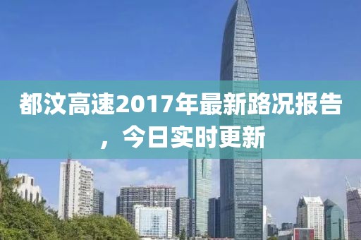 都汶高速2017年最新路况报告，今日实时更新