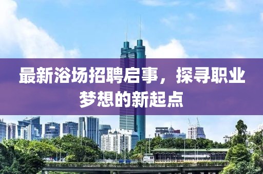 最新浴场招聘启事，探寻职业梦想的新起点