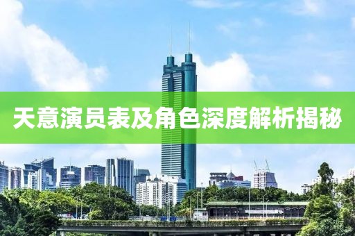 天意演员表及角色深度解析揭秘