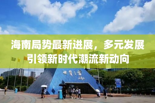 海南局势最新进展，多元发展引领新时代潮流新动向