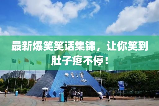 最新爆笑笑话集锦，让你笑到肚子疼不停！