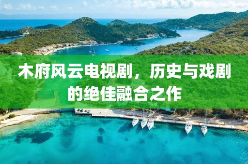 木府风云电视剧，历史与戏剧的绝佳融合之作
