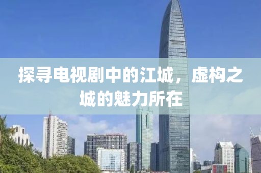 探寻电视剧中的江城，虚构之城的魅力所在