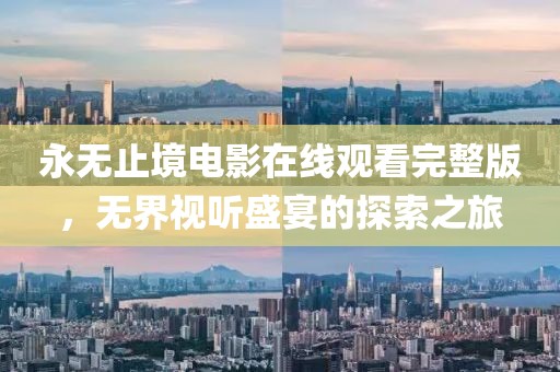 永无止境电影在线观看完整版，无界视听盛宴的探索之旅