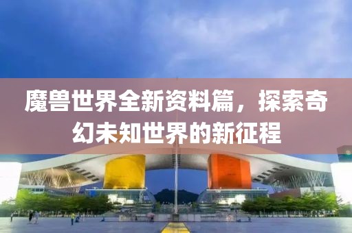 魔兽世界全新资料篇，探索奇幻未知世界的新征程