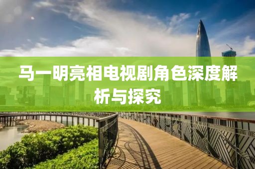 马一明亮相电视剧角色深度解析与探究