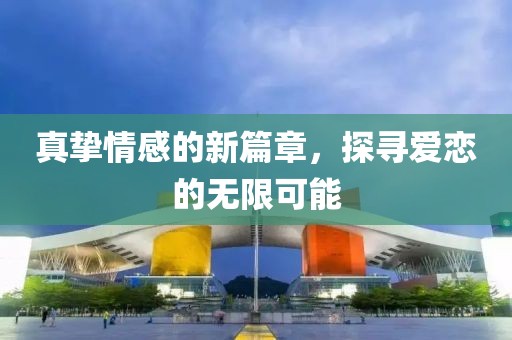 真挚情感的新篇章，探寻爱恋的无限可能