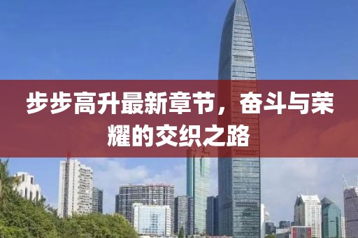 步步高升最新章节，奋斗与荣耀的交织之路