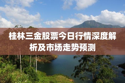 桂林三金股票今日行情深度解析及市场走势预测