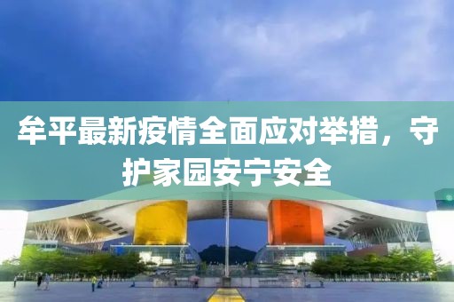 牟平最新疫情全面应对举措，守护家园安宁安全