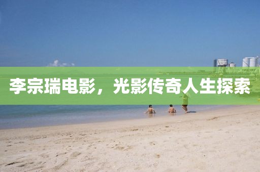李宗瑞电影，光影传奇人生探索