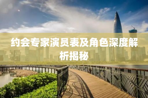 约会专家演员表及角色深度解析揭秘