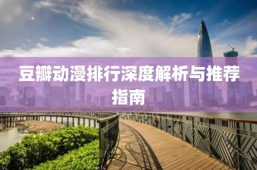 豆瓣动漫排行深度解析与推荐指南