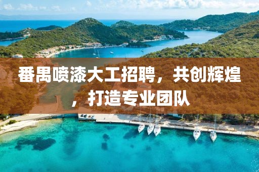 番禺喷漆大工招聘，共创辉煌，打造专业团队