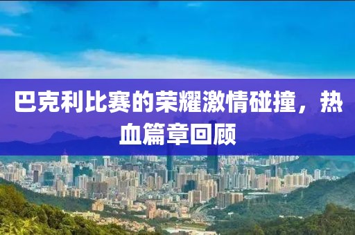 巴克利比赛的荣耀激情碰撞，热血篇章回顾
