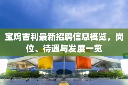 宝鸡吉利最新招聘信息概览，岗位、待遇与发展一览