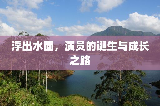 浮出水面，演员的诞生与成长之路