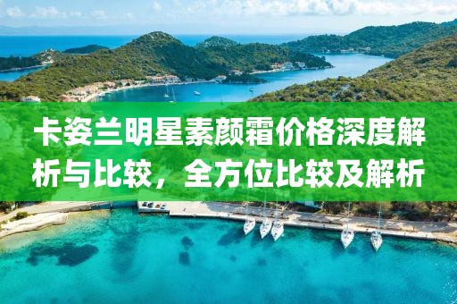 卡姿兰明星素颜霜价格深度解析与比较，全方位比较及解析