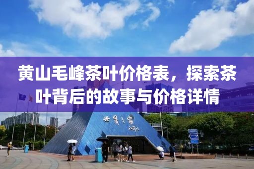 黄山毛峰茶叶价格表，探索茶叶背后的故事与价格详情