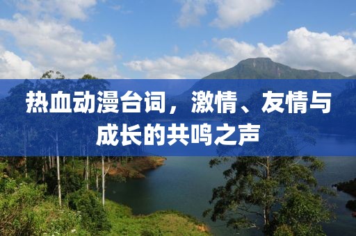热血动漫台词，激情、友情与成长的共鸣之声