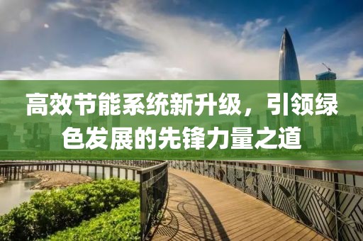 高效节能系统新升级，引领绿色发展的先锋力量之道