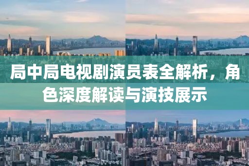 局中局电视剧演员表全解析，角色深度解读与演技展示