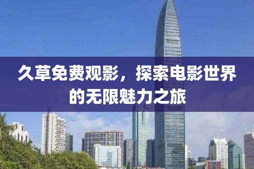 久草免费观影，探索电影世界的无限魅力之旅