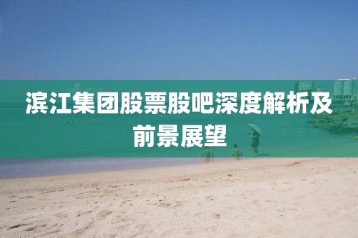 滨江集团股票股吧深度解析及前景展望