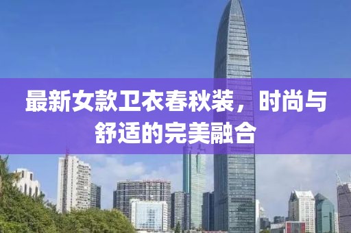最新女款卫衣春秋装，时尚与舒适的完美融合