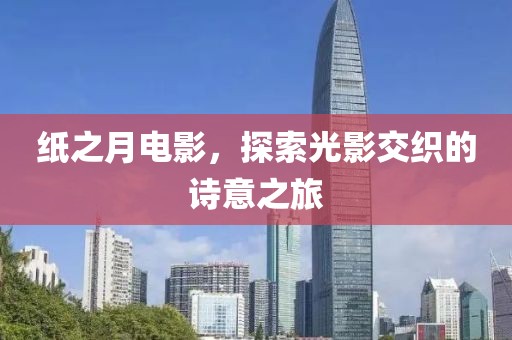纸之月电影，探索光影交织的诗意之旅