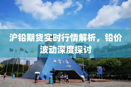 沪铅期货实时行情解析，铅价波动深度探讨