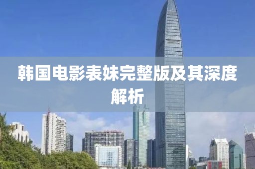 韩国电影表妹完整版及其深度解析
