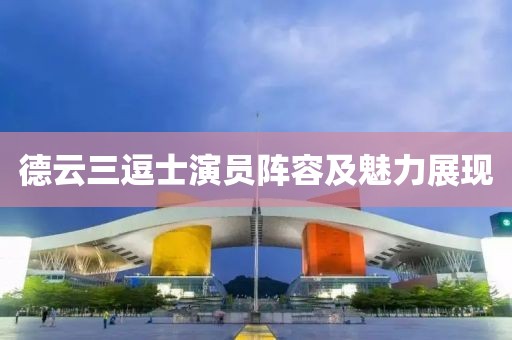 德云三逗士演员阵容及魅力展现