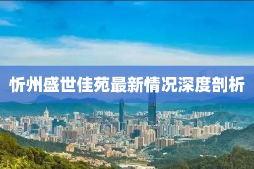 忻州盛世佳苑最新情况深度剖析