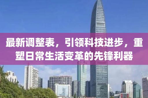 最新调整表，引领科技进步，重塑日常生活变革的先锋利器