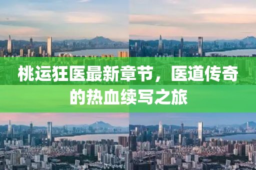 桃运狂医最新章节，医道传奇的热血续写之旅