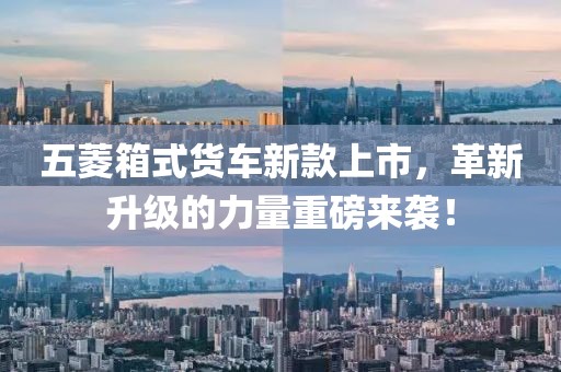 五菱箱式货车新款上市，革新升级的力量重磅来袭！