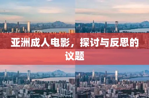 亚洲成人电影，探讨与反思的议题