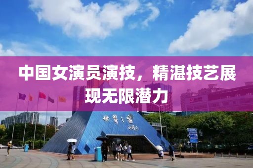 中国女演员演技，精湛技艺展现无限潜力