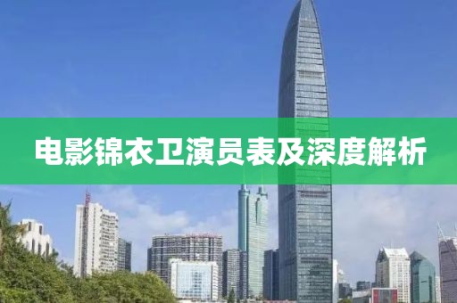 电影锦衣卫演员表及深度解析
