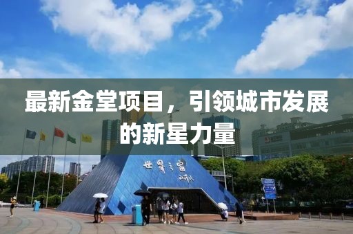 最新金堂项目，引领城市发展的新星力量