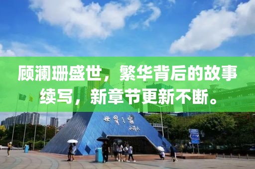 顾澜珊盛世，繁华背后的故事续写，新章节更新不断。