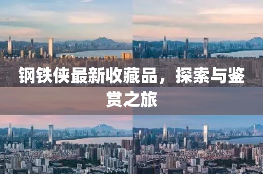 钢铁侠最新收藏品，探索与鉴赏之旅
