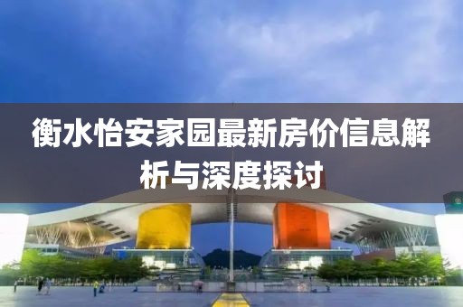 衡水怡安家园最新房价信息解析与深度探讨