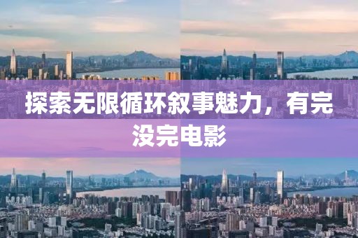 探索无限循环叙事魅力，有完没完电影