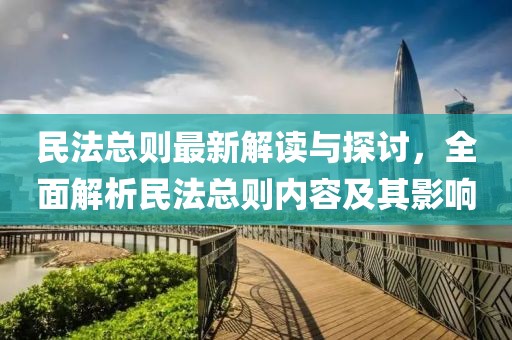 民法总则最新解读与探讨，全面解析民法总则内容及其影响
