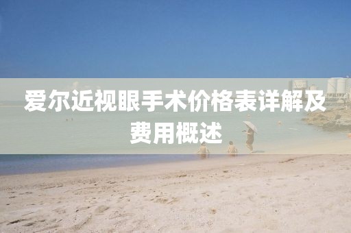 爱尔近视眼手术价格表详解及费用概述